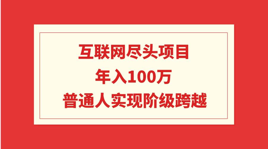 互联网尽头项目：年入100W，普通人实现阶级跨越-海淘下载站