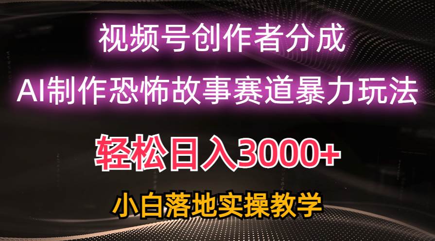 日入3000+，视频号AI恐怖故事赛道暴力玩法，轻松过原创，小白也能轻松上手-海淘下载站