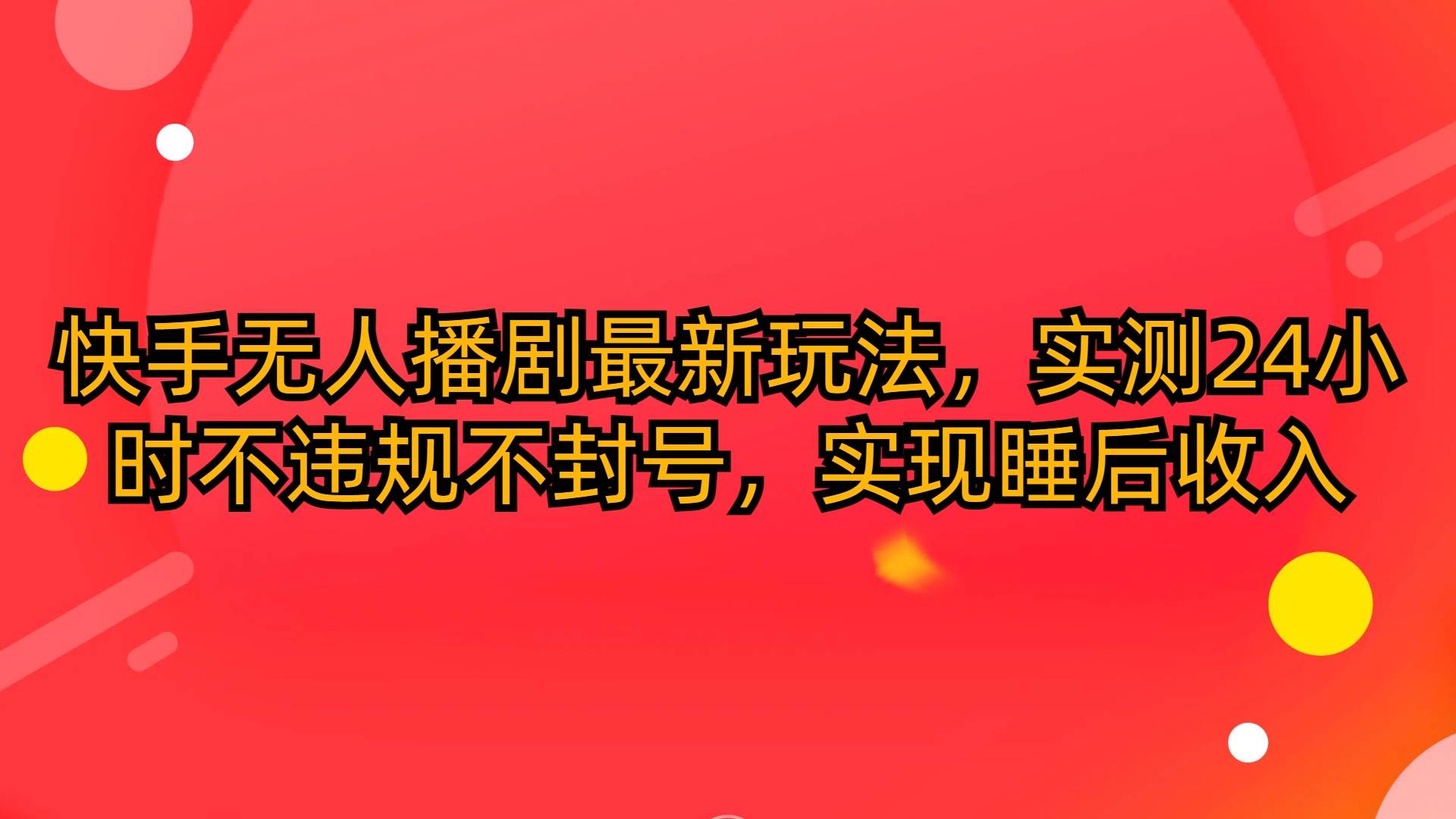 快手无人播剧最新玩法，实测24小时不违规不封号，实现睡后收入-海淘下载站