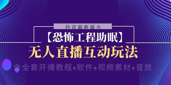 抖音最新最火【恐怖工程 抖音最新最火【恐怖工程助眠】无人直播互动玩法（含全套开播教程+软件+视频素材+音效）-海淘下载站