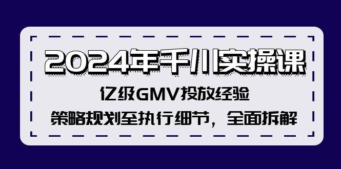 2024年千川实操课，亿级GMV投放经验，策略规划至执行细节，全面拆解-海淘下载站