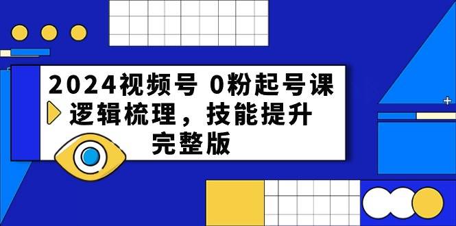 2024视频号 0粉起号课，逻辑梳理，技能提升，完整版-海淘下载站