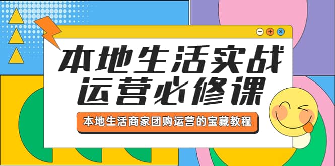 本地生活实战运营必修课，本地生活商家-团购运营的宝藏教程-海淘下载站