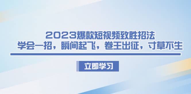 2023爆款短视频致胜招法，学会一招，瞬间起飞，卷王出征，寸草不生-海淘下载站