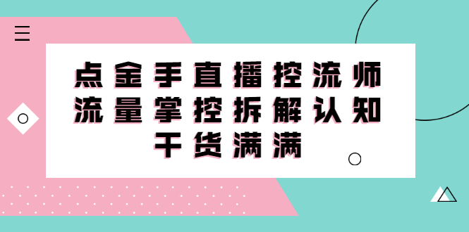 直播控流师线上课，流量掌控拆解认知，干货满满-海淘下载站