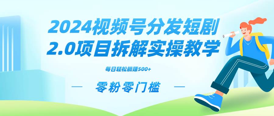 2024视频分发短剧2.0项目拆解实操教学,零粉零门槛可矩阵分裂推广管道收益-海淘下载站