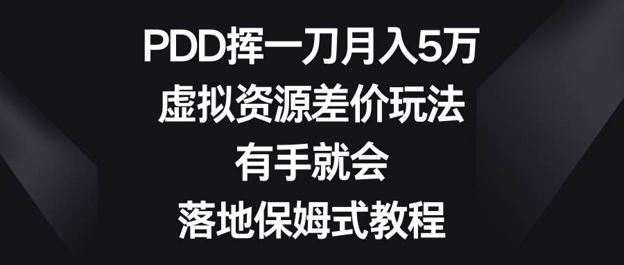 PDD挥一刀月入5万,虚拟资源差价玩法,有手就会,落地保姆式教程-海淘下载站