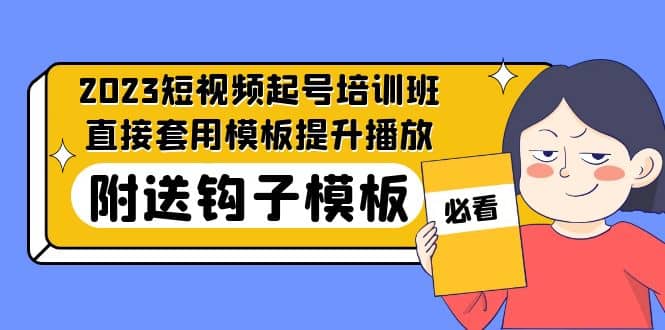 2023最新短视频起号培训班：直接套用模板提升播放，附送钩子模板-31节课-海淘下载站