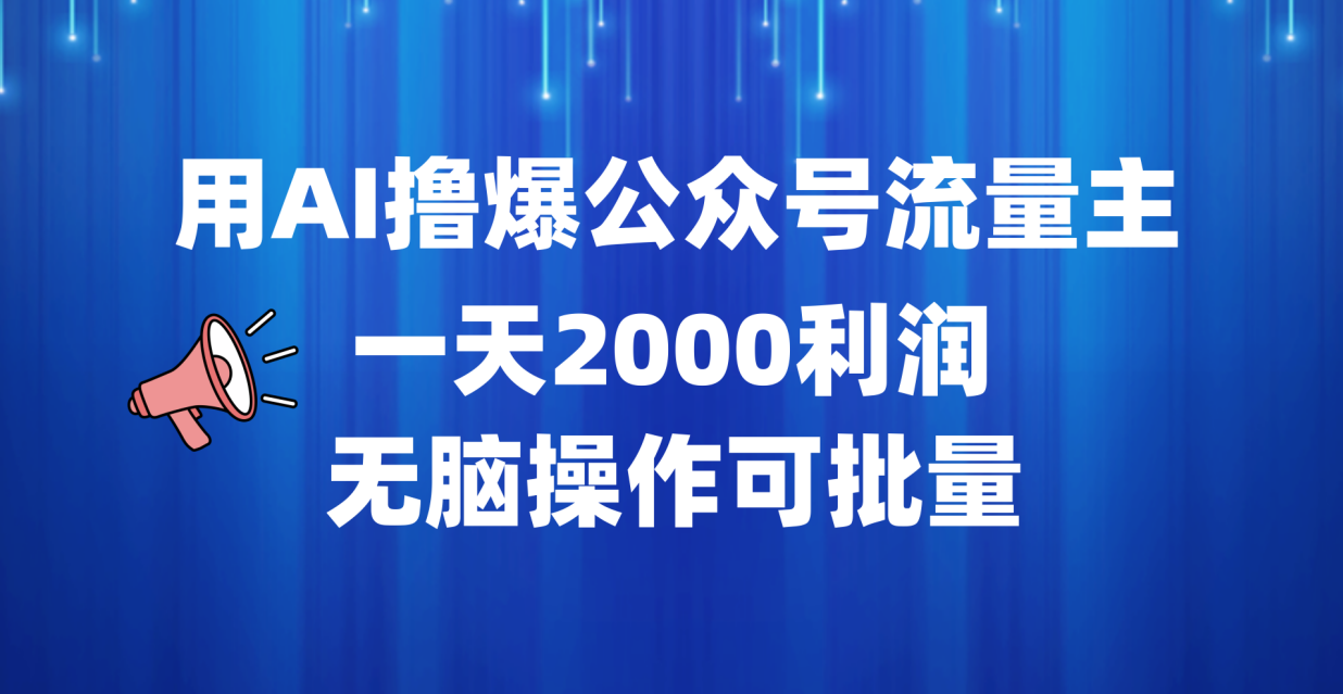 用AI撸爆公众号流量主，一天2000利润，无脑操作可批量-海淘下载站