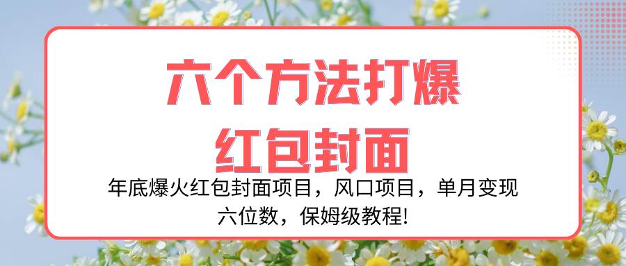 年底爆火红包封面项目，风口项目，单月变现六位数，保姆级教程!-海淘下载站