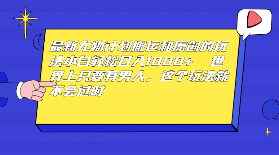 最新尤物计划搬运和原创玩法：小白日入1000+ 世上只要有男人，玩法就不过时-海淘下载站