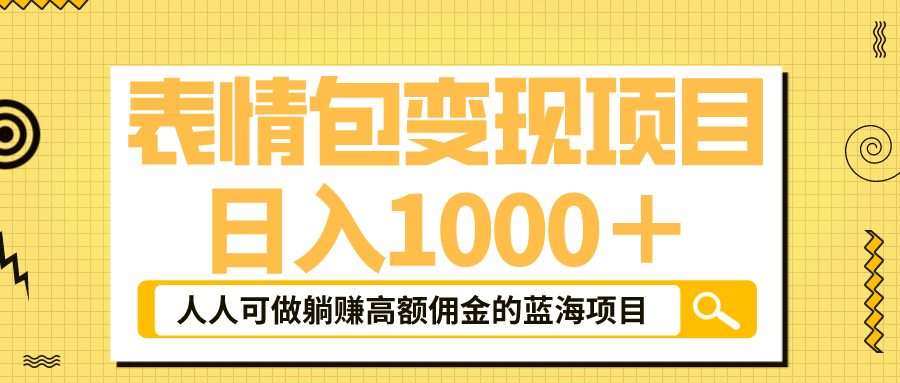 表情包最新玩法，日入1000＋，普通人躺赚高额佣金的蓝海项目！速度上车-海淘下载站