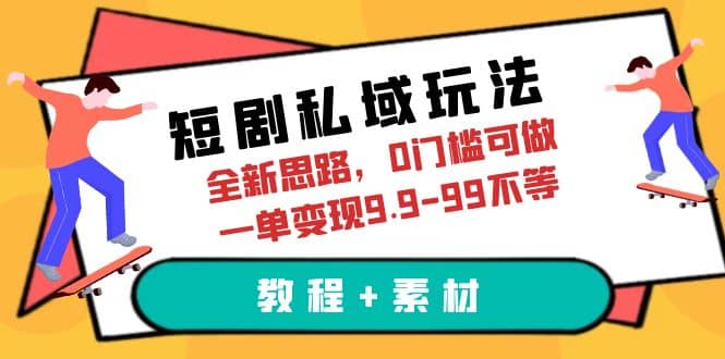 短剧私域玩法,全新思路,0门槛可做,一单变现9.9-99不等(教程+素材)-海淘下载站