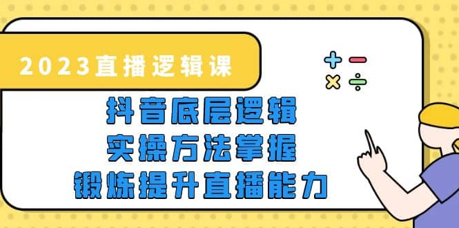 2023直播·逻辑课，抖音底层逻辑+实操方法掌握，锻炼提升直播能力-海淘下载站