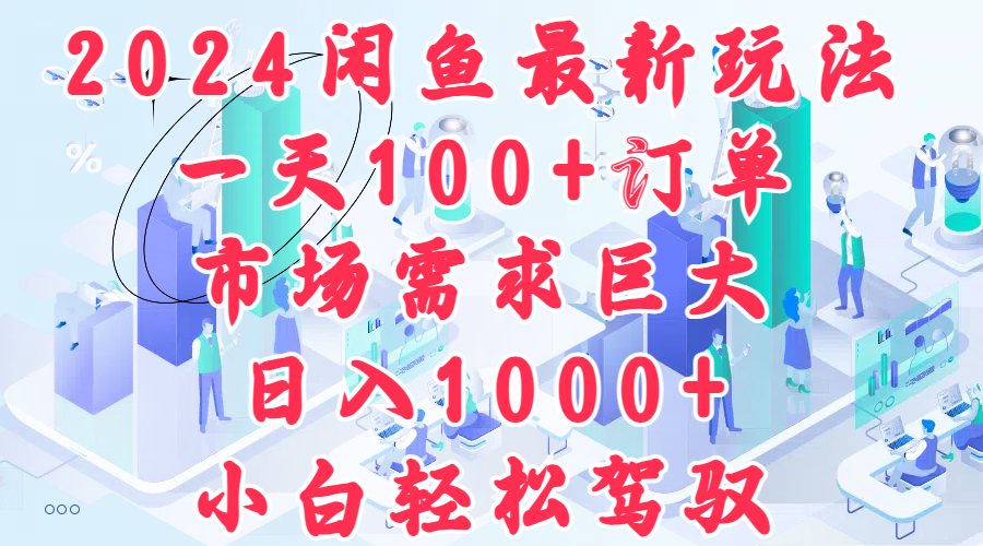 2024闲鱼最新玩法，一天100+订单，市场需求巨大，日入1000+，小白轻松驾驭-海淘下载站