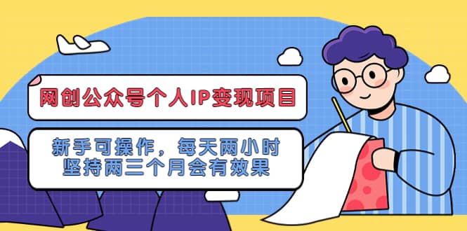 网创公众号个人IP变现项目:新手可操作,每天两小时,坚持两三个月会有效果-海淘下载站