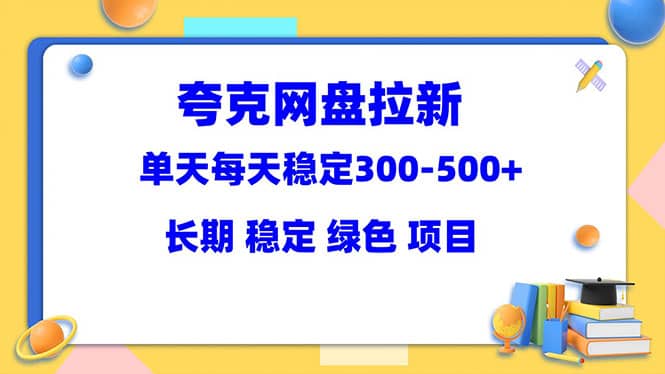 夸克网盘拉新项目：单天稳定300-500＋长期 稳定 绿色（教程+资料素材）-海淘下载站