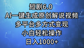 一键生成原创解说视频I，短剧6.0 AI，小白轻松操作，日入1000+，多平台多方式变现-海淘下载站