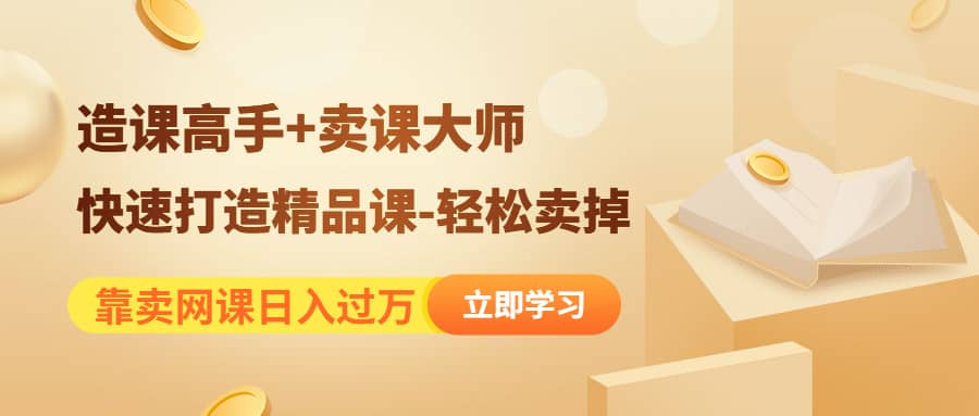 《造课高手+卖课大师》快速打造精品课-轻松卖掉-海淘下载站