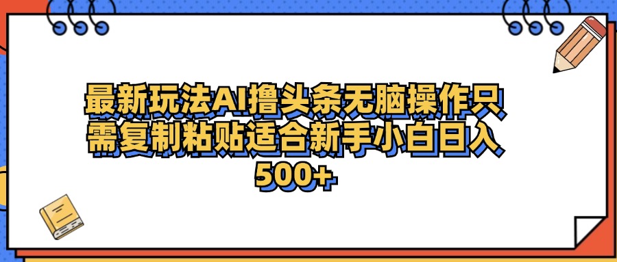 最新AI头条撸收益，日入500＋  只需无脑粘贴复制-海淘下载站
