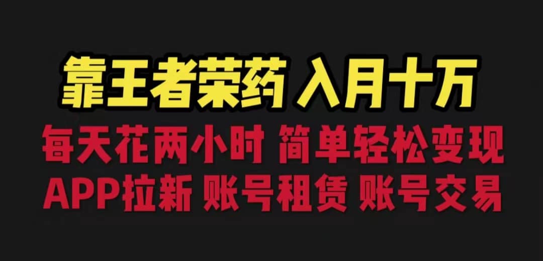 靠王者荣耀，月入十万，每天花两小时。多种变现，拉新、账号租赁，账号交易-海淘下载站