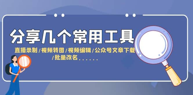 分享几个常用工具 直播录制/视频转图/视频编辑/公众号文章下载/改名……-海淘下载站