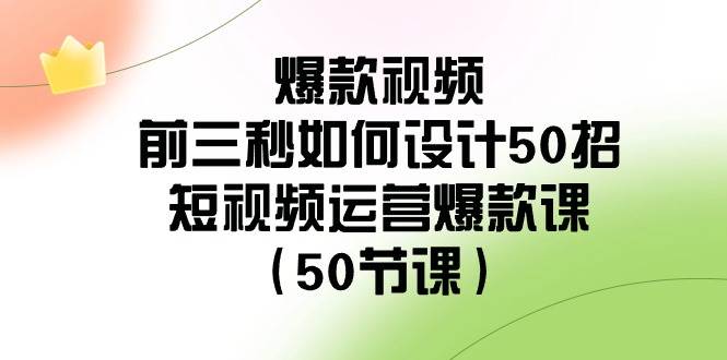 爆款视频-前三秒如何设计50招：短视频运营爆款课（50节课）-海淘下载站