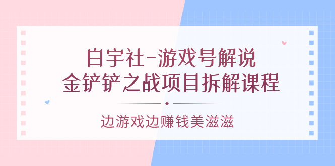 游戏号解说:金铲铲之战项目拆解课程,边游戏边赚钱美滋滋-海淘下载站