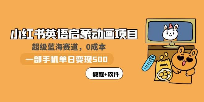 小红书英语启蒙动画项目：蓝海赛道 0成本，一部手机日入500+（教程+资源）-海淘下载站