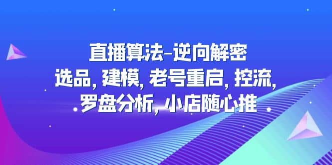 直播算法-逆向解密:选品,建模,老号重启,控流,罗盘分析,小店随心推-海淘下载站