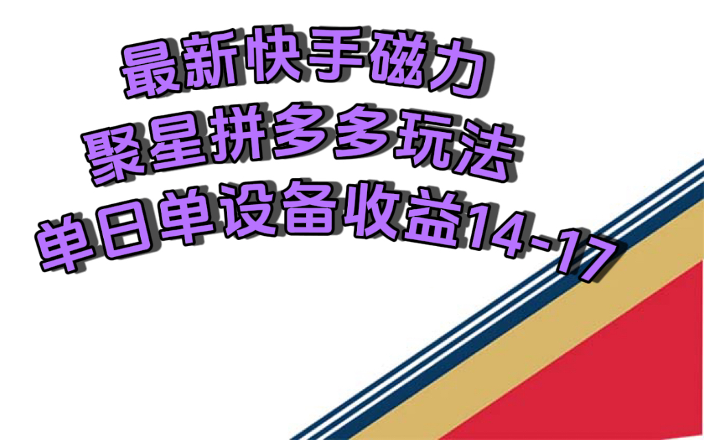 最新快手磁力聚星撸拼多多玩法，单设备单日收益14—17元-海淘下载站