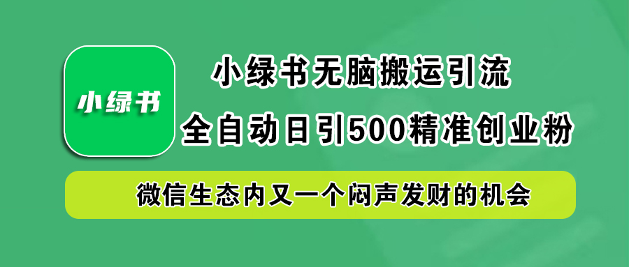 小绿书小白无脑搬运引流,全自动日引500精准创业粉,微信生态内又一个闷声发财的机会-海淘下载站