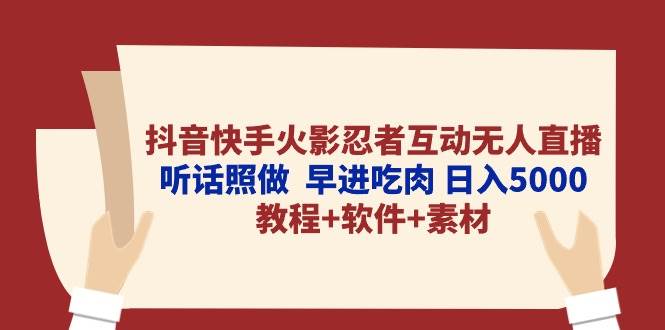 抖音快手火影忍者互动无人直播 听话照做  早进吃肉 日入5000+教程+软件…-海淘下载站