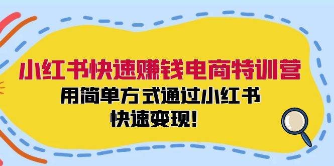 小红书快速赚钱电商特训营：用简单方式通过小红书快速变现！-海淘下载站