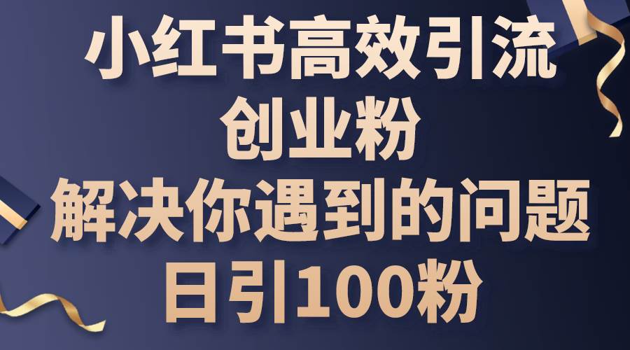 小红书高效引流创业粉，解决你遇到的问题，日引100粉-海淘下载站