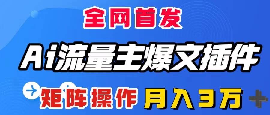 AI流量主爆文插件，只需一款插件全自动输出爆文，矩阵操作，月入3W＋-海淘下载站