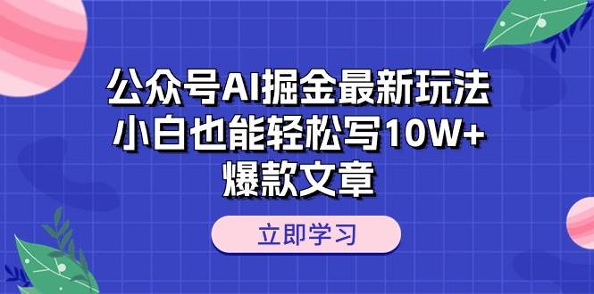 公众号AI掘金最新玩法，小白也能轻松写10W+爆款文章-海淘下载站