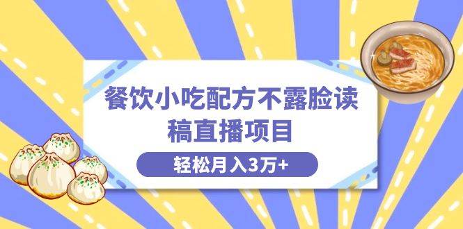 餐饮小吃配方不露脸读稿直播项目，无需露脸，月入3万+附小吃配方资源-海淘下载站