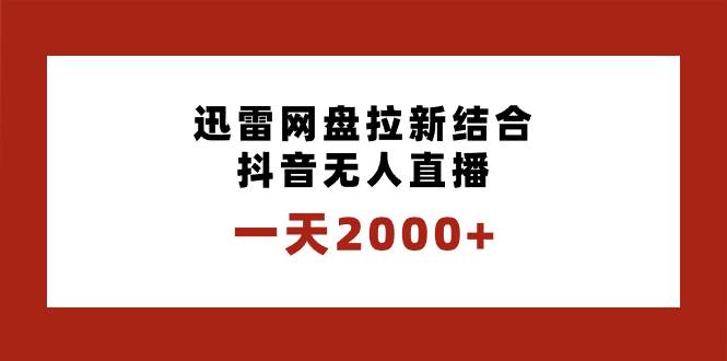 一天2000+迅雷网盘拉新结合抖音无人直播，独创玩法保姆级教学-海淘下载站