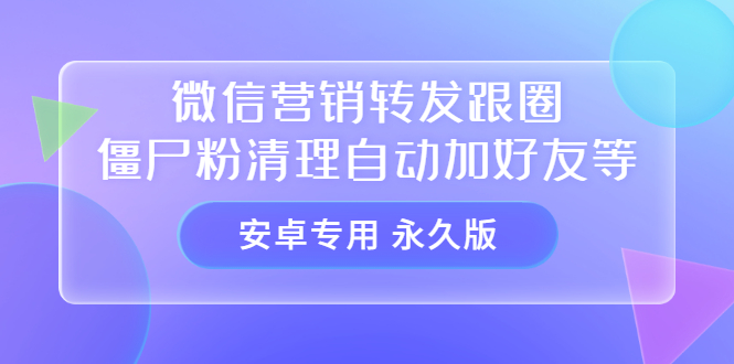 【安卓专用】微信营销转发跟圈僵尸粉清理自动加好友等【永久版】-海淘下载站