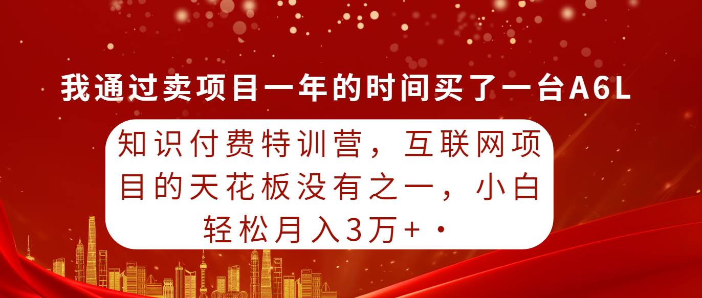 知识付费特训营，互联网项目的天花板，没有之一，小白轻轻松松月入三万+-海淘下载站