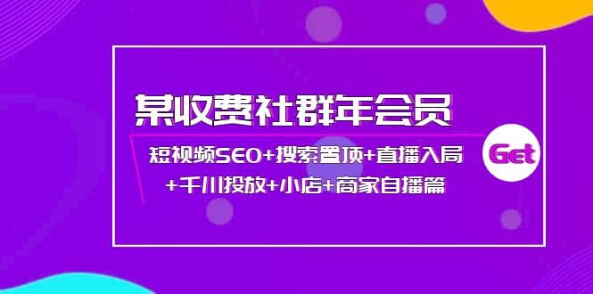 某收费社群年会员:短视频SEO+搜索置顶+直播入局+千川投放+小店+商家自播篇-海淘下载站