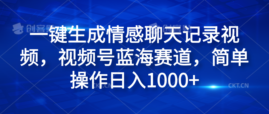 一键生成情感聊天记录视频，视频号蓝海赛道，简单操作日入1000+-海淘下载站