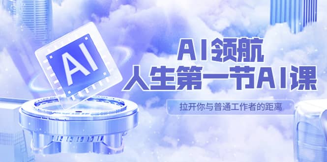 AI-领航-人生第一节-AI课,30位AI领域极客 汇集1000小时Al心得(保姆级)-海淘下载站