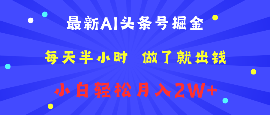 最新AI头条号掘金   每天半小时  做了就出钱   小白轻松月入2W+-海淘下载站