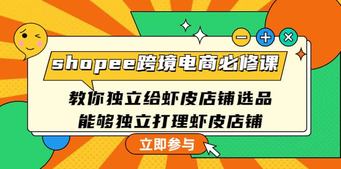 shopee跨境电商必修课：教你独立给虾皮店铺选品，能够独立打理虾皮店铺-海淘下载站