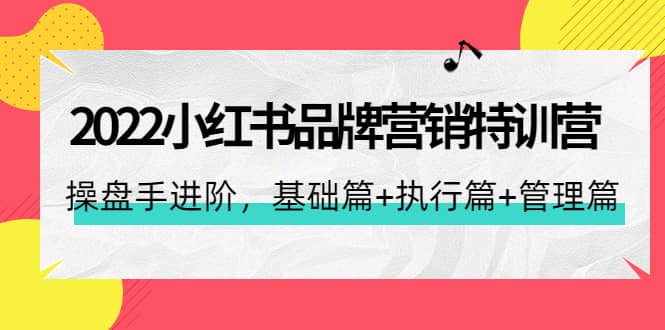 2022小红书品牌营销特训营：操盘手进阶，基础篇+执行篇+管理篇（42节）-海淘下载站