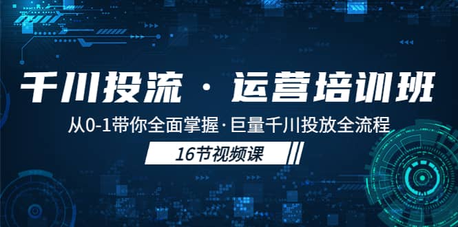 千川投流·运营培训班：从0-1带你全面掌握·巨量千川投放全流程-海淘下载站