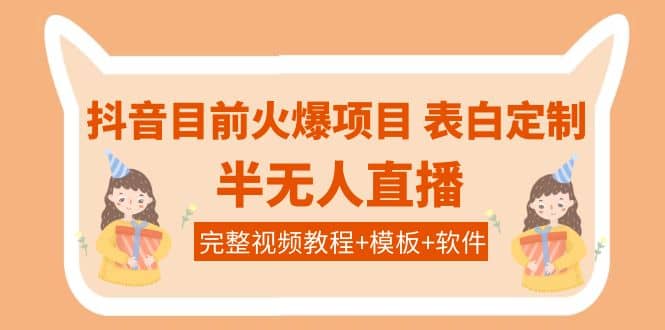 抖音目前火爆项目-表白定制：半无人直播，完整视频教程+模板+软件！-海淘下载站