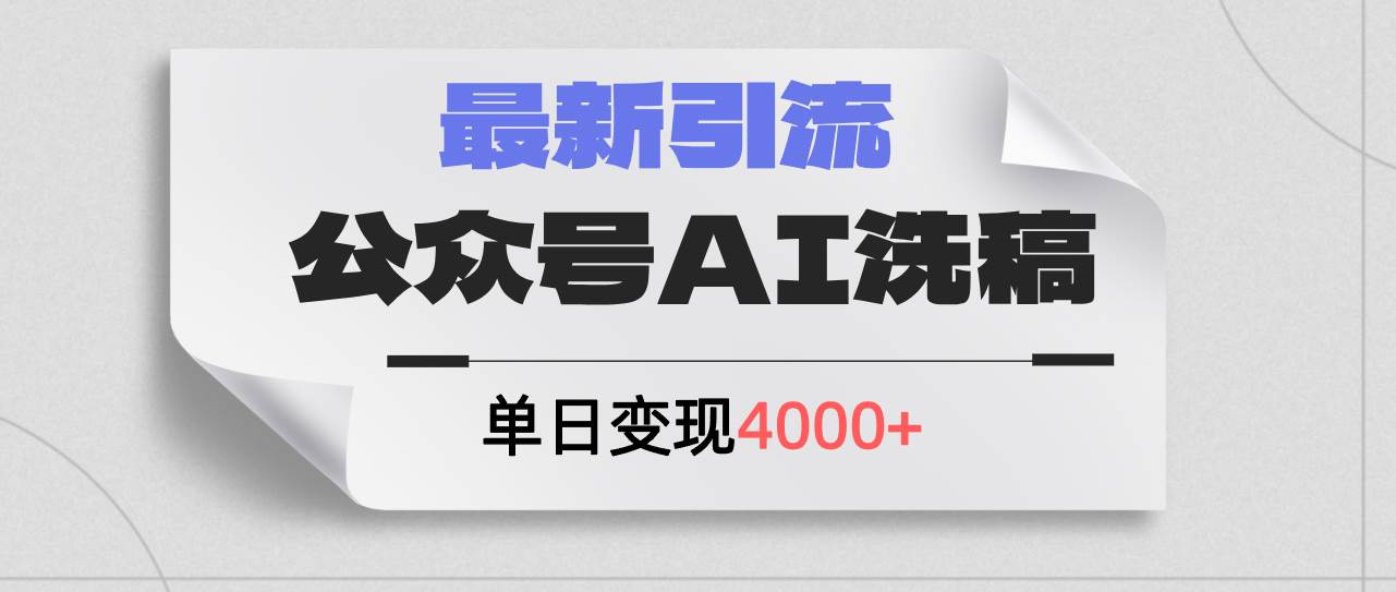 公众号ai洗稿，最新引流创业粉，单日引流200+，日变现4000+-海淘下载站